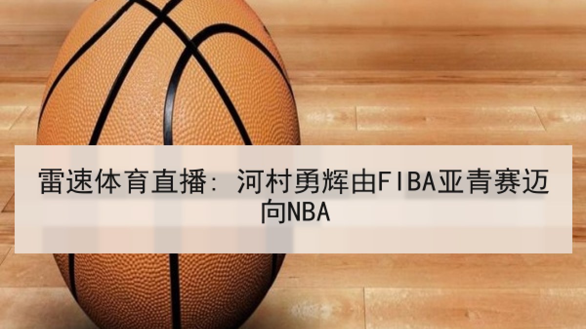 雷速体育直播: 河村勇辉由FIBA亚青赛迈向NBA