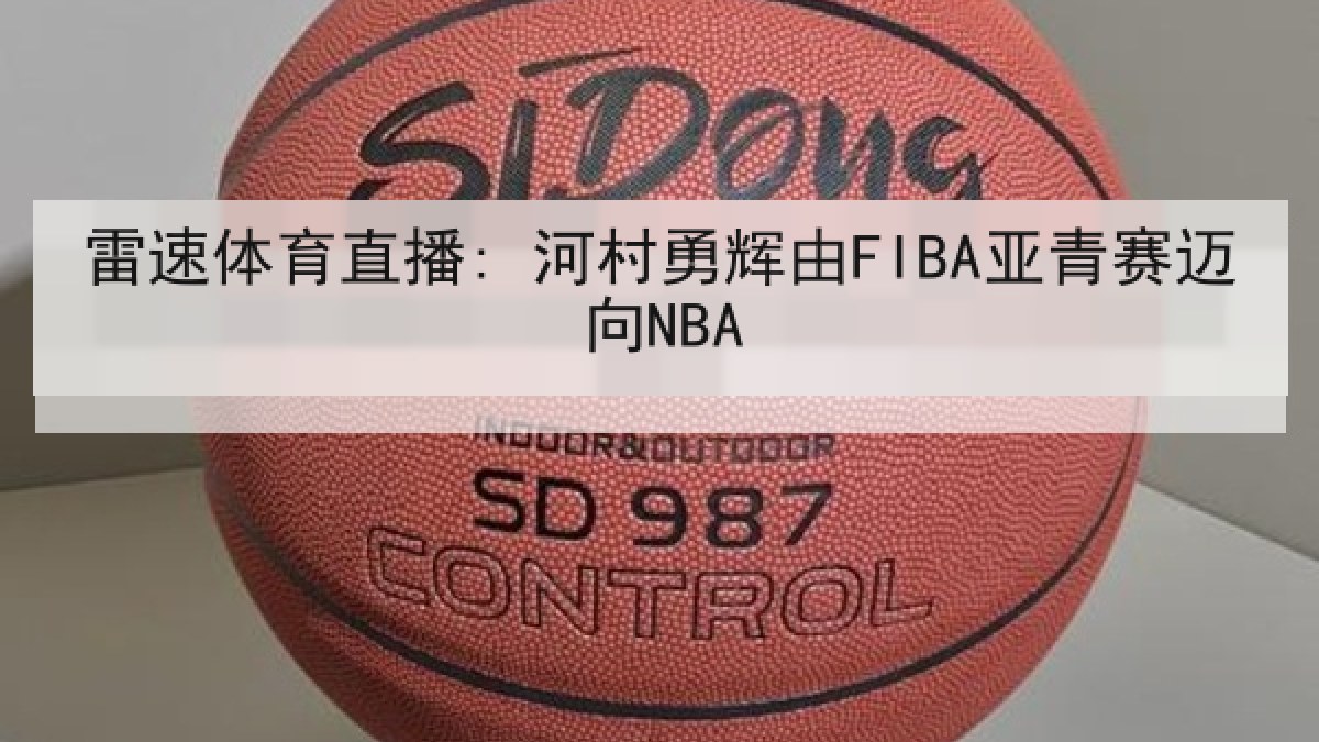 雷速体育直播: 河村勇辉由FIBA亚青赛迈向NBA