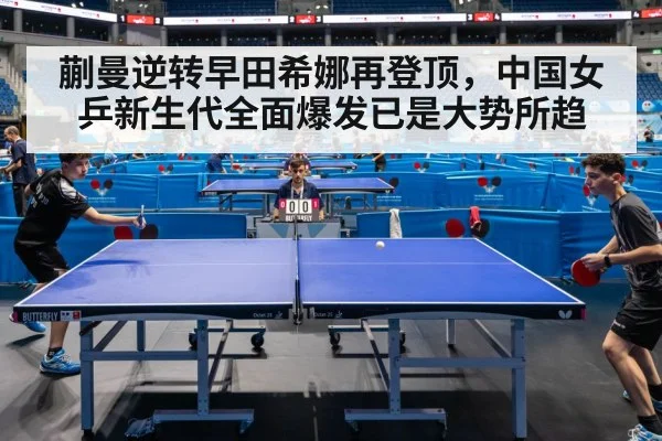 蒯曼逆转早田希娜再登顶，中国女乒新生代全面爆发已是大势所趋